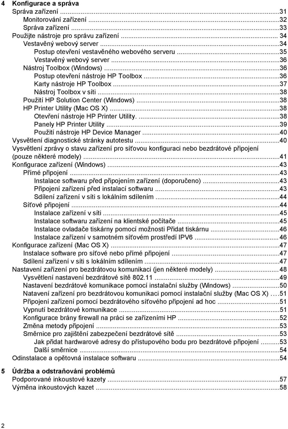 ..37 Nástroj Toolbox v síti...38 Použití HP Solution Center (Windows)...38 HP Printer Utility (Mac OS X)...38 Otevření nástroje HP Printer Utility....38 Panely HP Printer Utility.