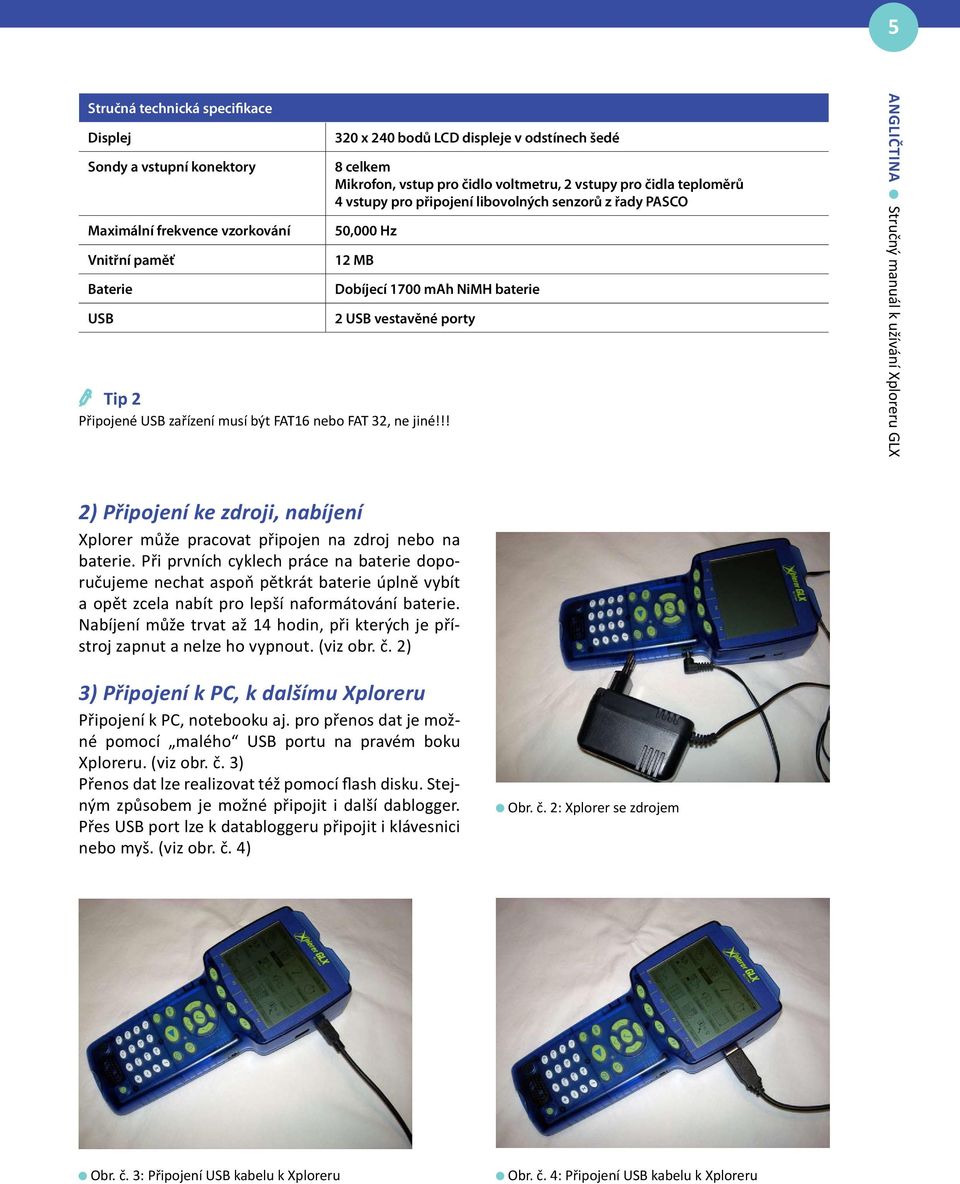 Dobíjecí 1700 mah NiMH baterie 2 USB vestavěné porty ANGLIČTINA Stručný manuál k užívání Xploreru GLX 2) Připojení ke zdroji, nabíjení Xplorer může pracovat připojen na zdroj nebo na baterie.