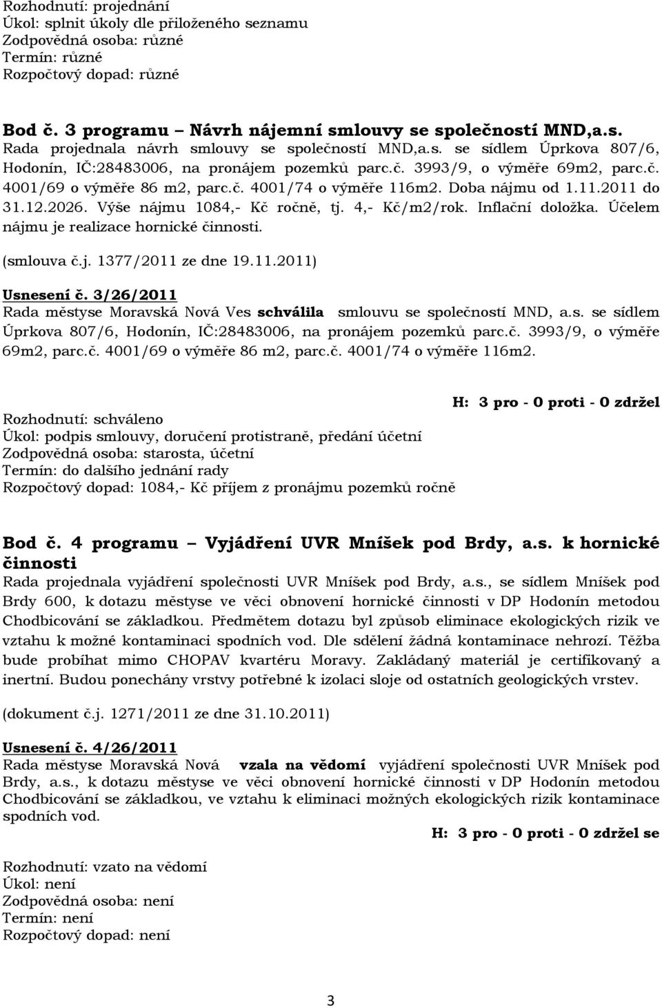 2026. Výše nájmu 1084,- Kč ročně, tj. 4,- Kč/m2/rok. Inflační doložka. Účelem nájmu je realizace hornické činnosti. (smlouva č.j. 1377/2011 ze dne 19.11.2011) Usnesení č.