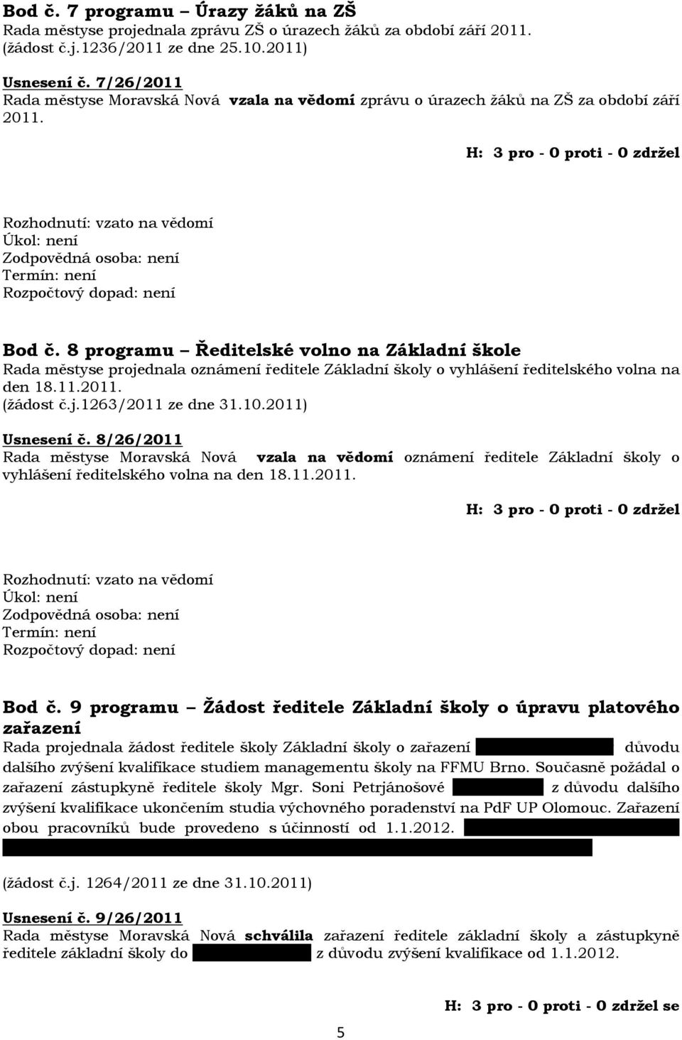 H: 3 pro - 0 proti - 0 zdržel Rozhodnutí: vzato na vědomí Úkol: není Zodpovědná osoba: není Termín: není Bod č.