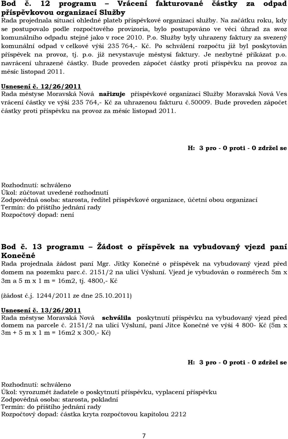 Po schválení rozpočtu již byl poskytován příspěvek na provoz, tj. p.o. již nevystavuje městysi faktury. Je nezbytné přikázat p.o. navrácení uhrazené částky.