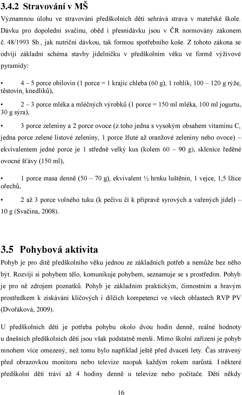 Z tohoto zákona se odvíjí základní schéma stavby jídelníčku v předškolním věku ve formě výţivové pyramidy: 4 5 porce obilovin (1 porce = 1 krajíc chleba (60 g), 1 rohlík, 100 120 g rýţe, těstovin,