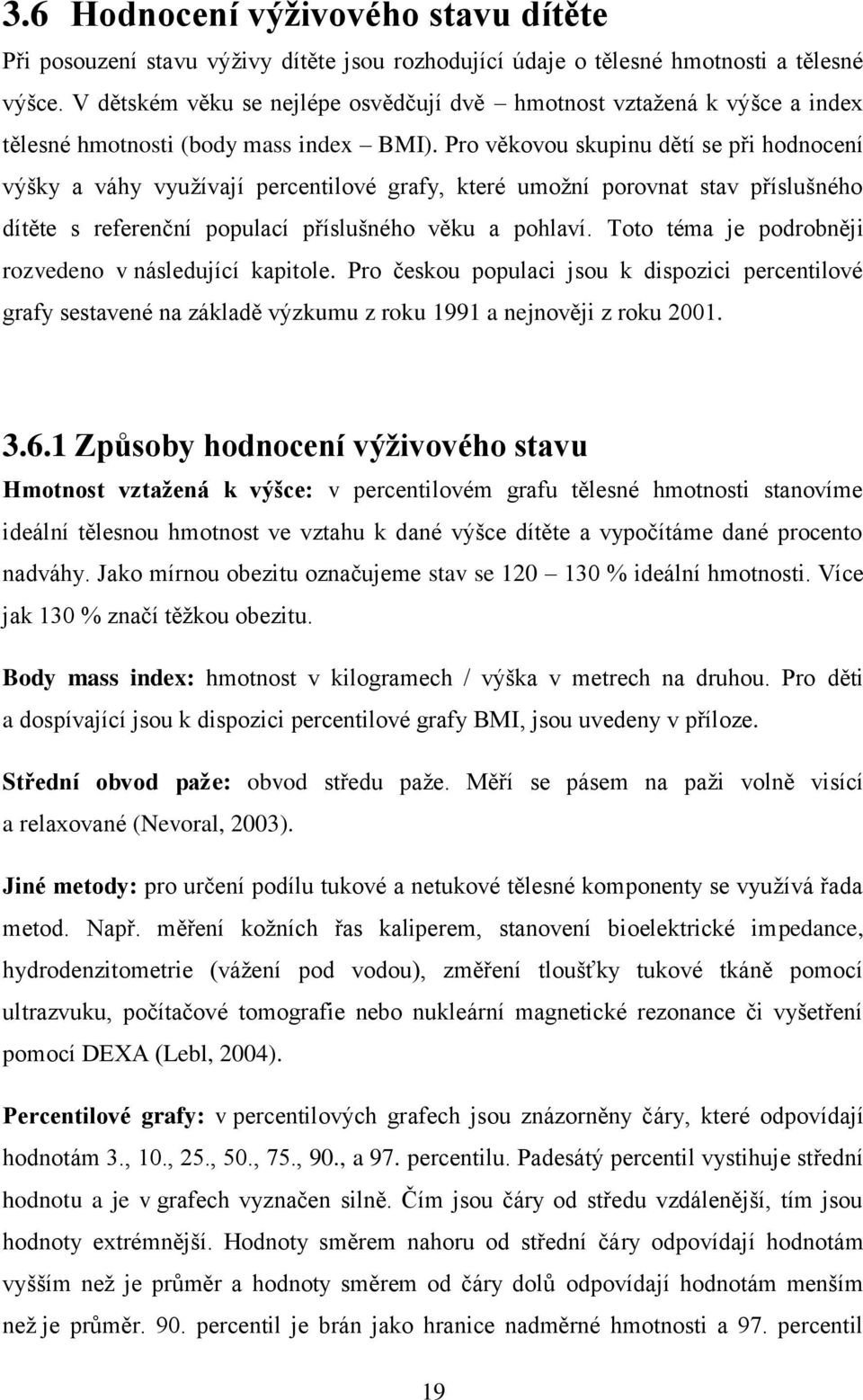 Pro věkovou skupinu dětí se při hodnocení výšky a váhy vyuţívají percentilové grafy, které umoţní porovnat stav příslušného dítěte s referenční populací příslušného věku a pohlaví.