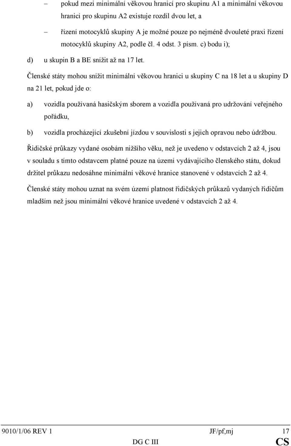 Členské státy mohou snížit minimální věkovou hranici u skupiny C na 18 let a u skupiny D na 21 let, pokud jde o: a) vozidla používaná hasičským sborem a vozidla používaná pro udržování veřejného