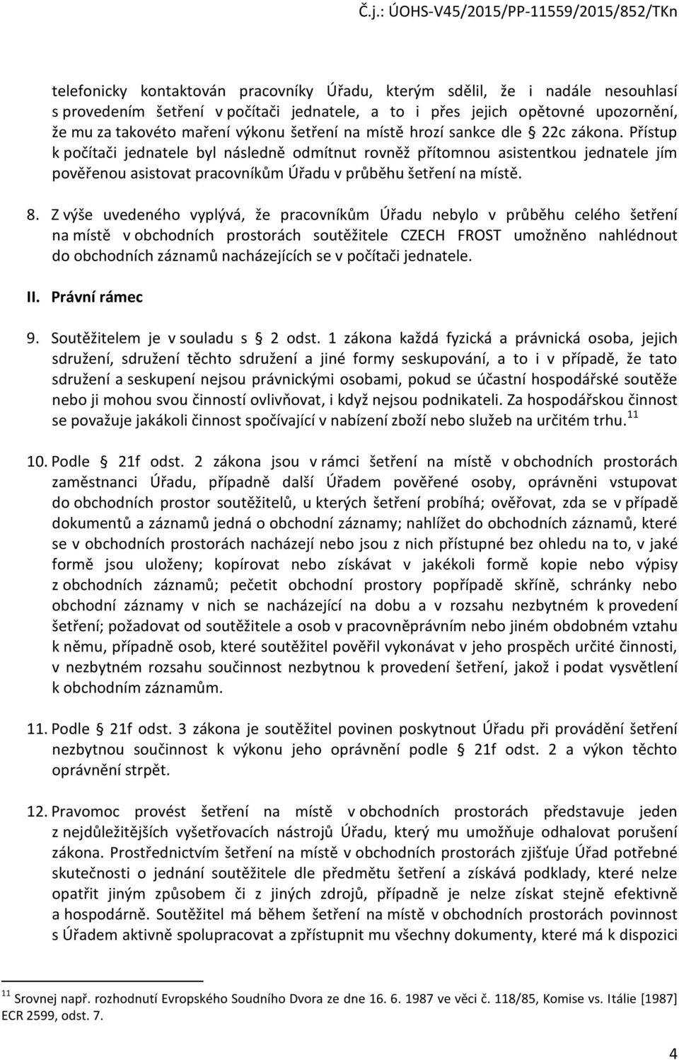 Přístup k počítači jednatele byl následně odmítnut rovněž přítomnou asistentkou jednatele jím pověřenou asistovat pracovníkům Úřadu v průběhu šetření na místě. 8.