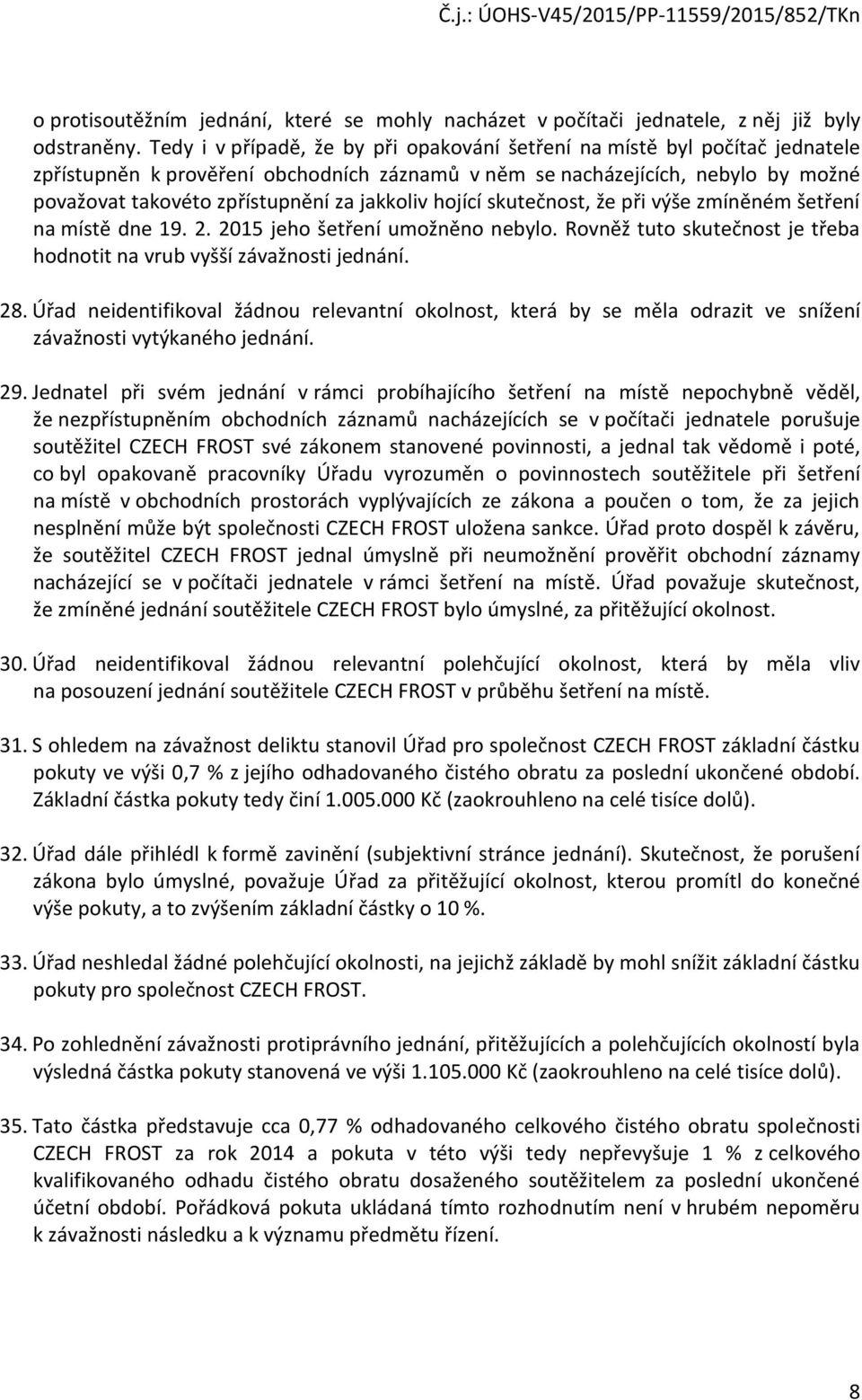 jakkoliv hojící skutečnost, že při výše zmíněném šetření na místě dne 19. 2. 2015 jeho šetření umožněno nebylo. Rovněž tuto skutečnost je třeba hodnotit na vrub vyšší závažnosti jednání. 28.