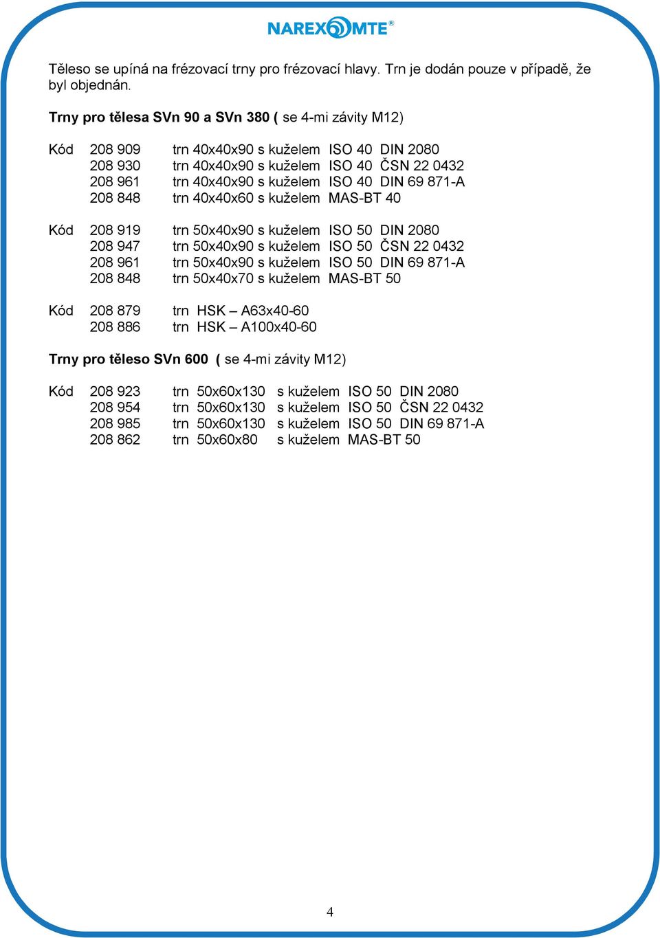69 871-A 208 848 trn 40x40x60 s kuželem MAS-BT 40 Kód 208 919 trn 50x40x90 s kuželem ISO 50 DIN 2080 208 947 trn 50x40x90 s kuželem ISO 50 ČSN 22 0432 208 961 trn 50x40x90 s kuželem ISO 50 DIN 69