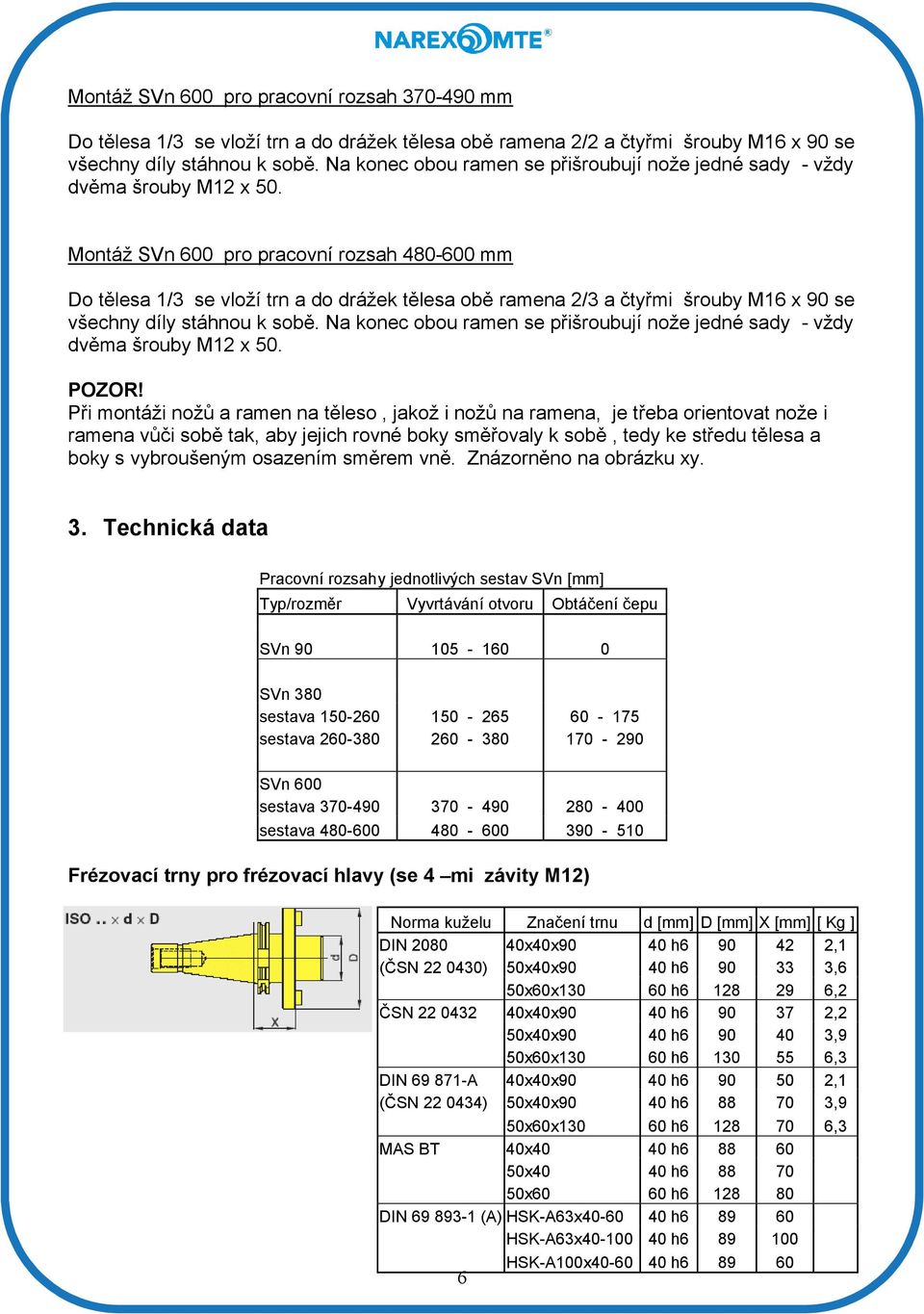 Montáž SVn 600 pro pracovní rozsah 480-600 mm Do tělesa 1/3 se vloží trn a do drážek tělesa obě ramena 2/3 a čtyřmi šrouby M16 x 90 se všechny díly stáhnou k sobě.  POZOR!