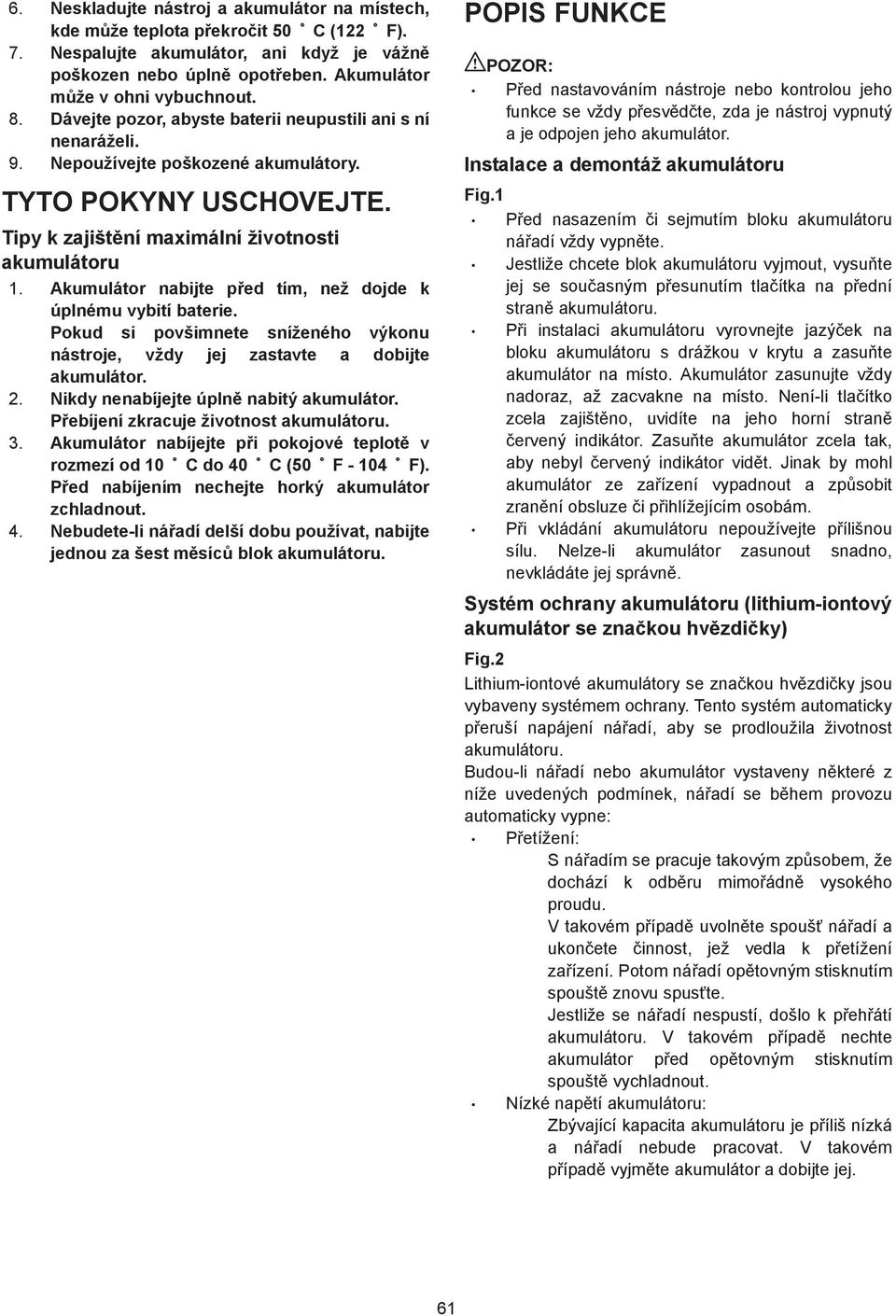 Akumulátor nabijte p ed tím, než dojde k úplnému vybití baterie. Pokud si povšimnete sníženého výkonu nástroje, vždy jej zastavte a dobijte akumulátor. 2. Nikdy nenabíjejte úpln nabitý akumulátor.