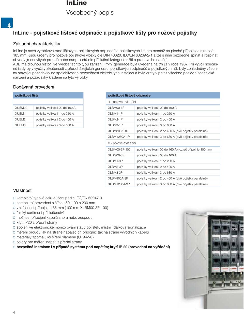 Jsou určeny pro nožové pojistkové vložky dle DIN 43620, IEC/EN 60269-2-1 a lze s nimi bezpečně spínat a rozpínat obvody jmenovitých proudů nebo nadproudů dle příslušné kategorie užití a pracovního