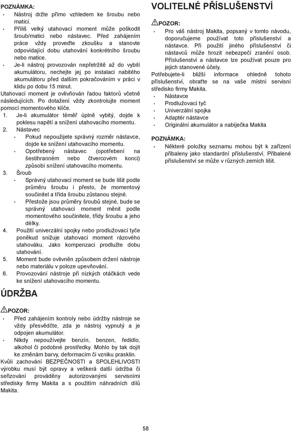 Je-li nástroj provozován nep etržit až do vybití akumulátoru, nechejte jej po instalaci nabitého akumulátoru p ed dalším pokra ováním v práci v klidu po dobu 5 minut.