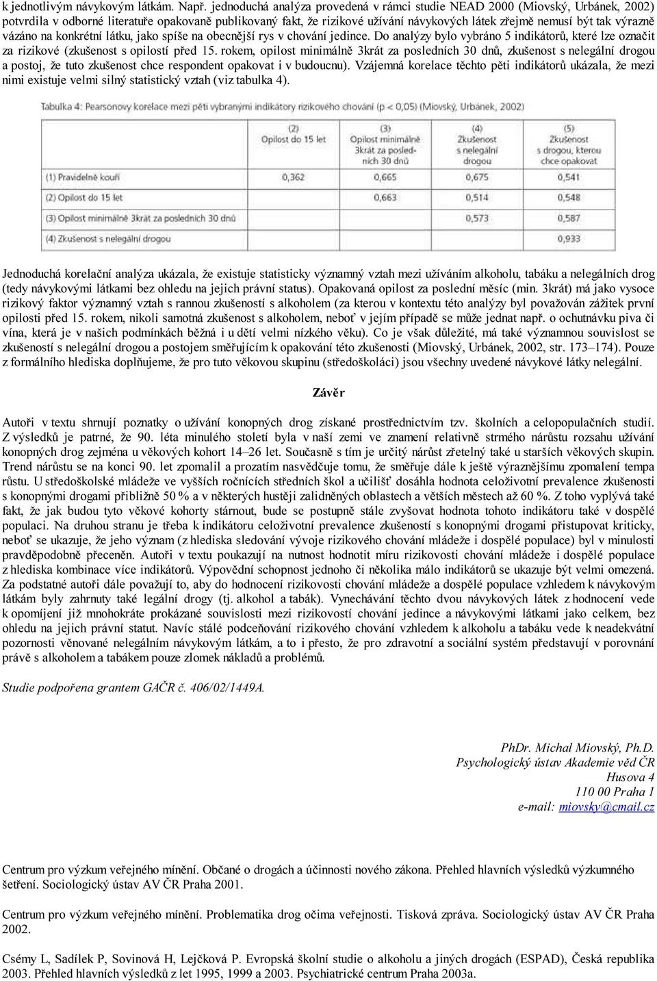 výrazně vázáno na konkrétní látku, jako spíše na obecnější rys v chování jedince. Do analýzy bylo vybráno 5 indikátorů, které lze označit za rizikové (zkušenost s opilostí před 15.