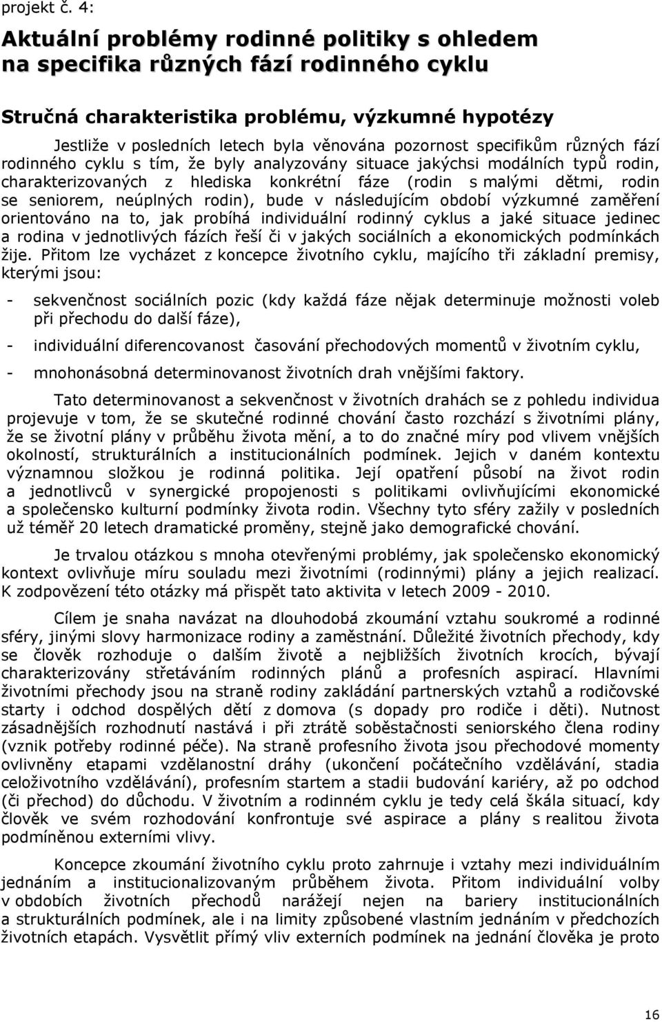 specifikům různých fází rodinného cyklu s tím, že byly analyzovány situace jakýchsi modálních typů rodin, charakterizovaných z hlediska konkrétní fáze (rodin s malými dětmi, rodin se seniorem,