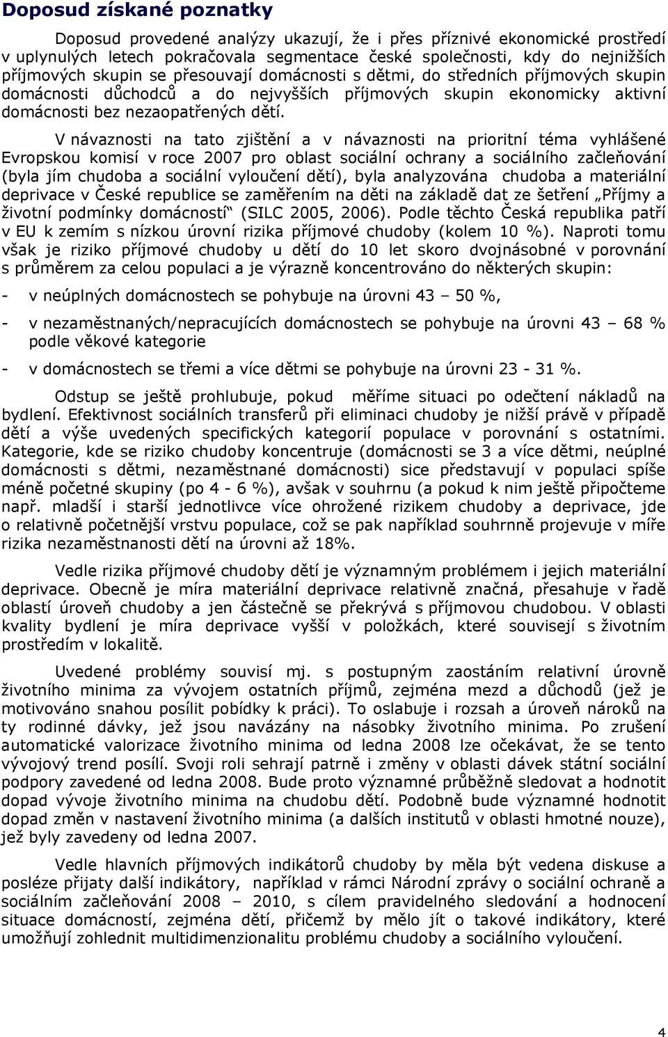 V návaznosti na tato zjištění a v návaznosti na prioritní téma vyhlášené Evropskou komisí v roce 2007 pro oblast sociální ochrany a sociálního začleňování (byla jím chudoba a sociální vyloučení