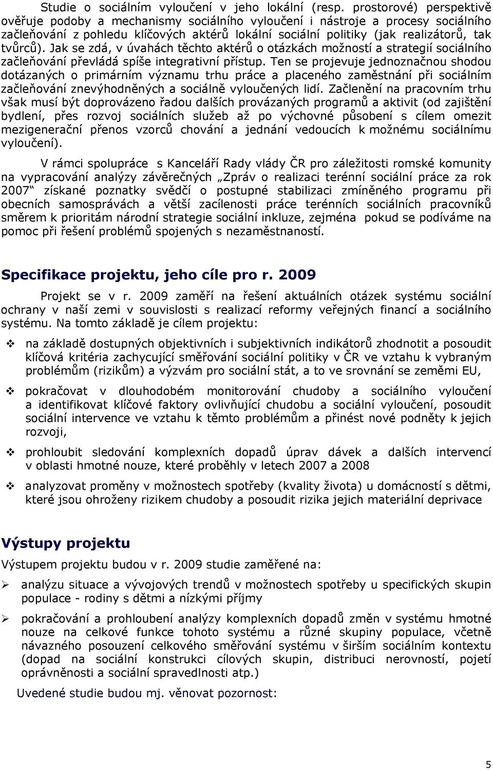 Jak se zdá, v úvahách těchto aktérů o otázkách možností a strategií sociálního začleňování převládá spíše integrativní přístup.