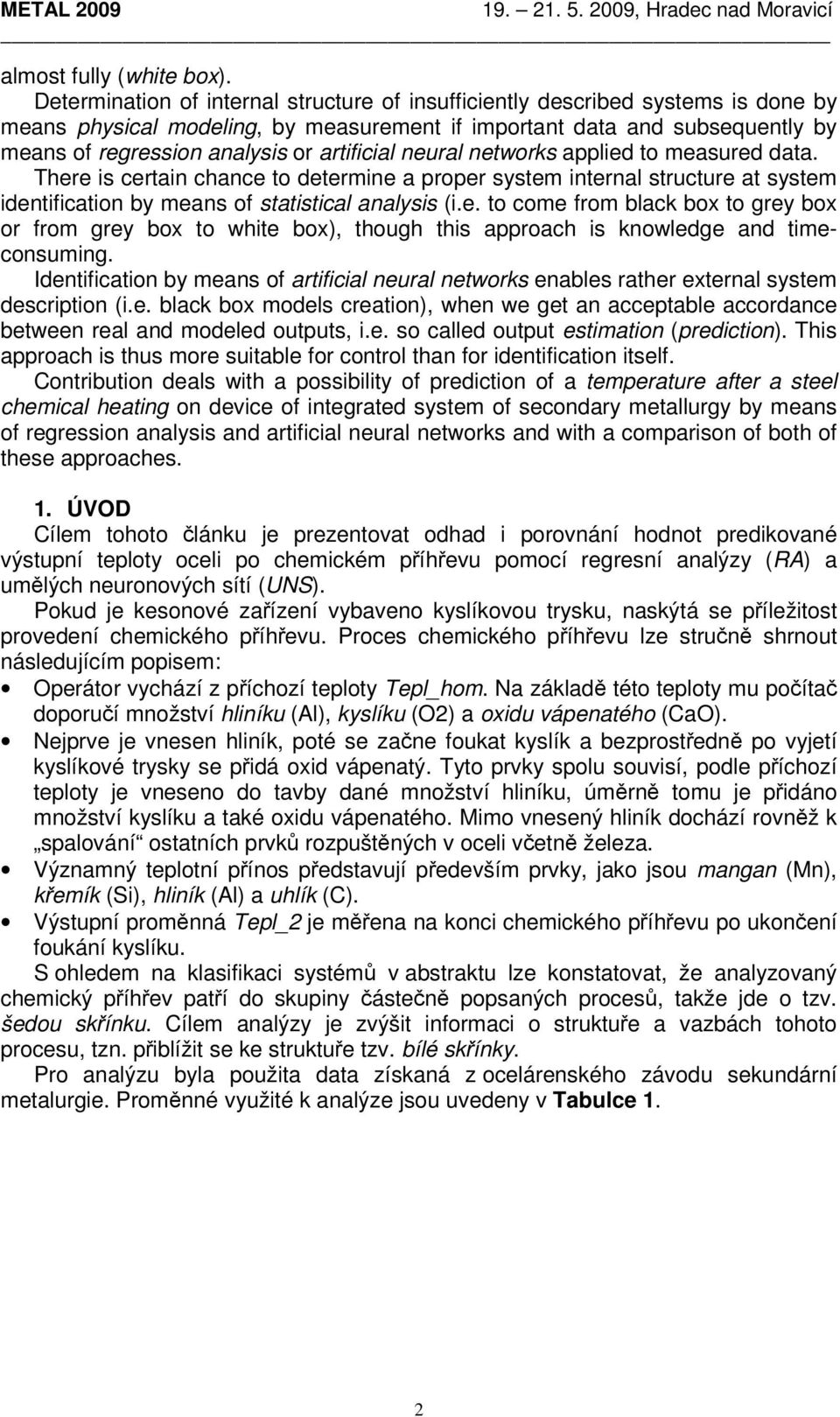 artificial neural networks applied to measured data. There is certain chance to determine a proper system internal structure at system identification by means of statistical analysis (i.e. to come from black box to grey box or from grey box to white box), though this approach is knowledge and timeconsuming.