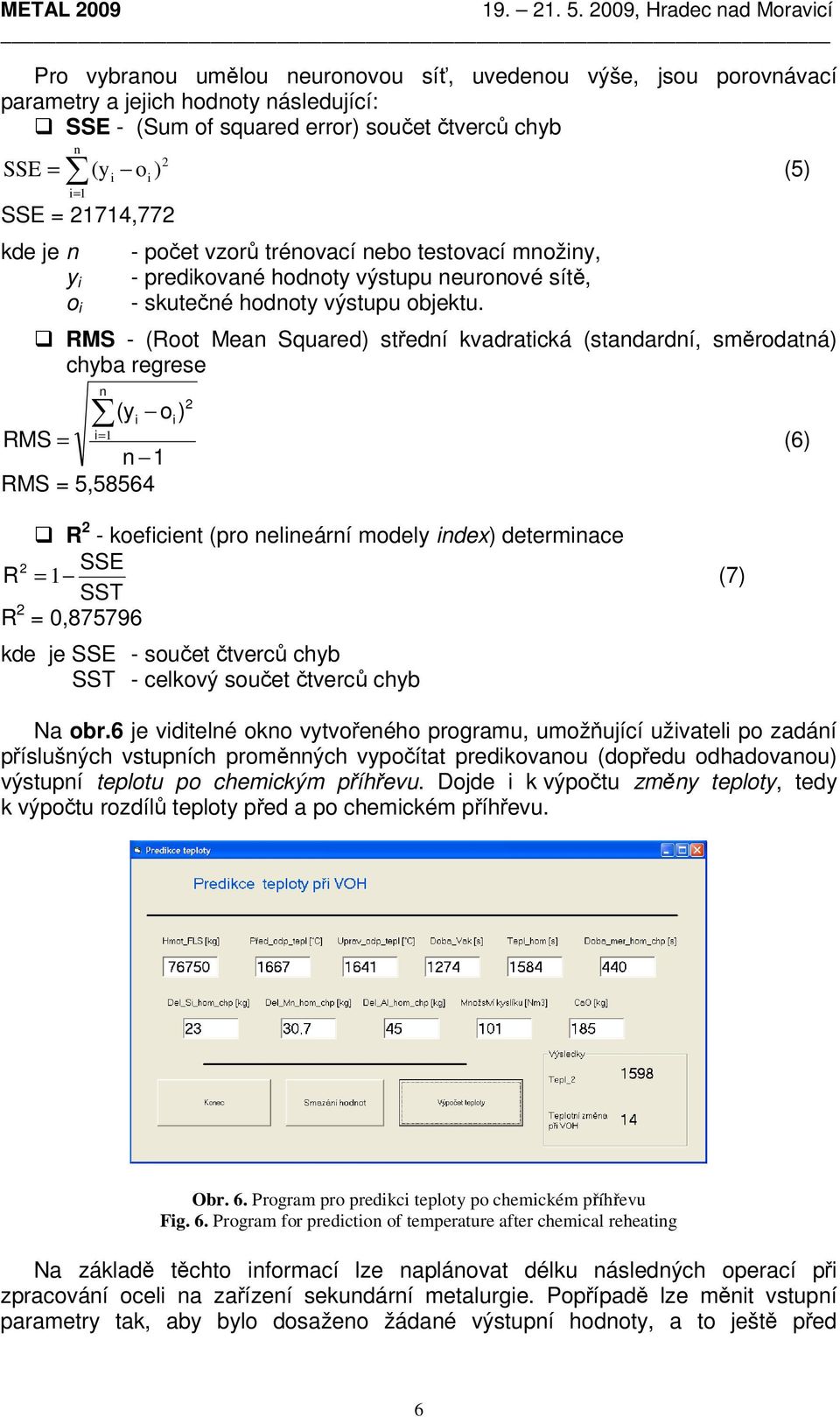 RMS - (Root Mean Squared) střední kvadratická (standardní, směrodatná) chyba regrese n 2 (yi o i) i=1 RMS = n 1 (6) RMS = 5,58564 R 2 - koeficient (pro nelineární modely index) determinace SSE R 2 =