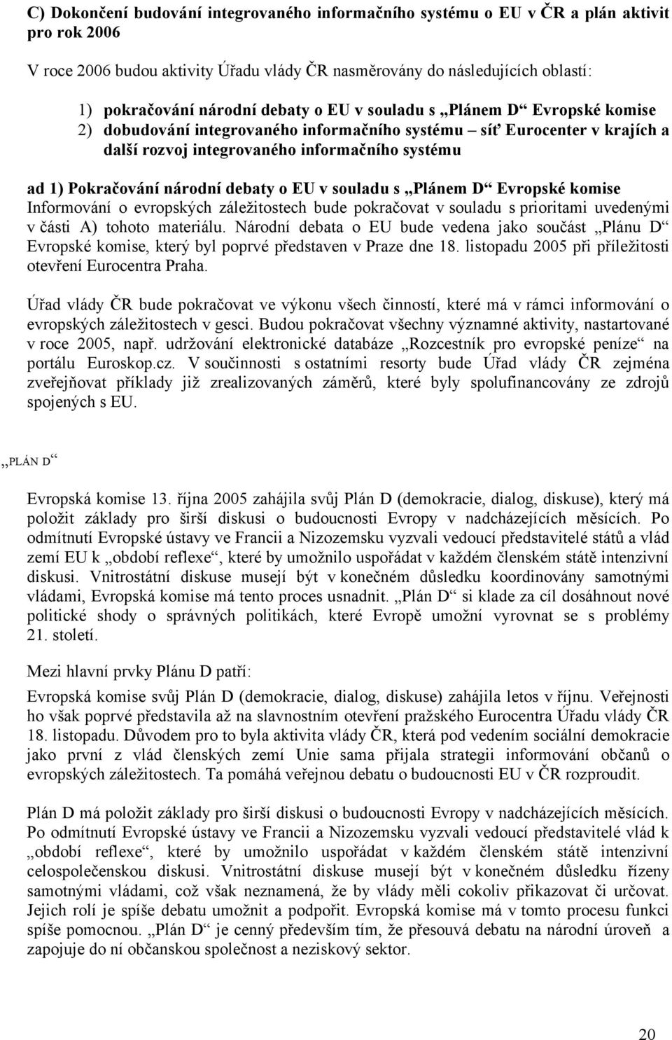 debaty o EU v souladu s Plánem D Evropské komise Informování o evropských záležitostech bude pokračovat v souladu s prioritami uvedenými v části A) tohoto materiálu.