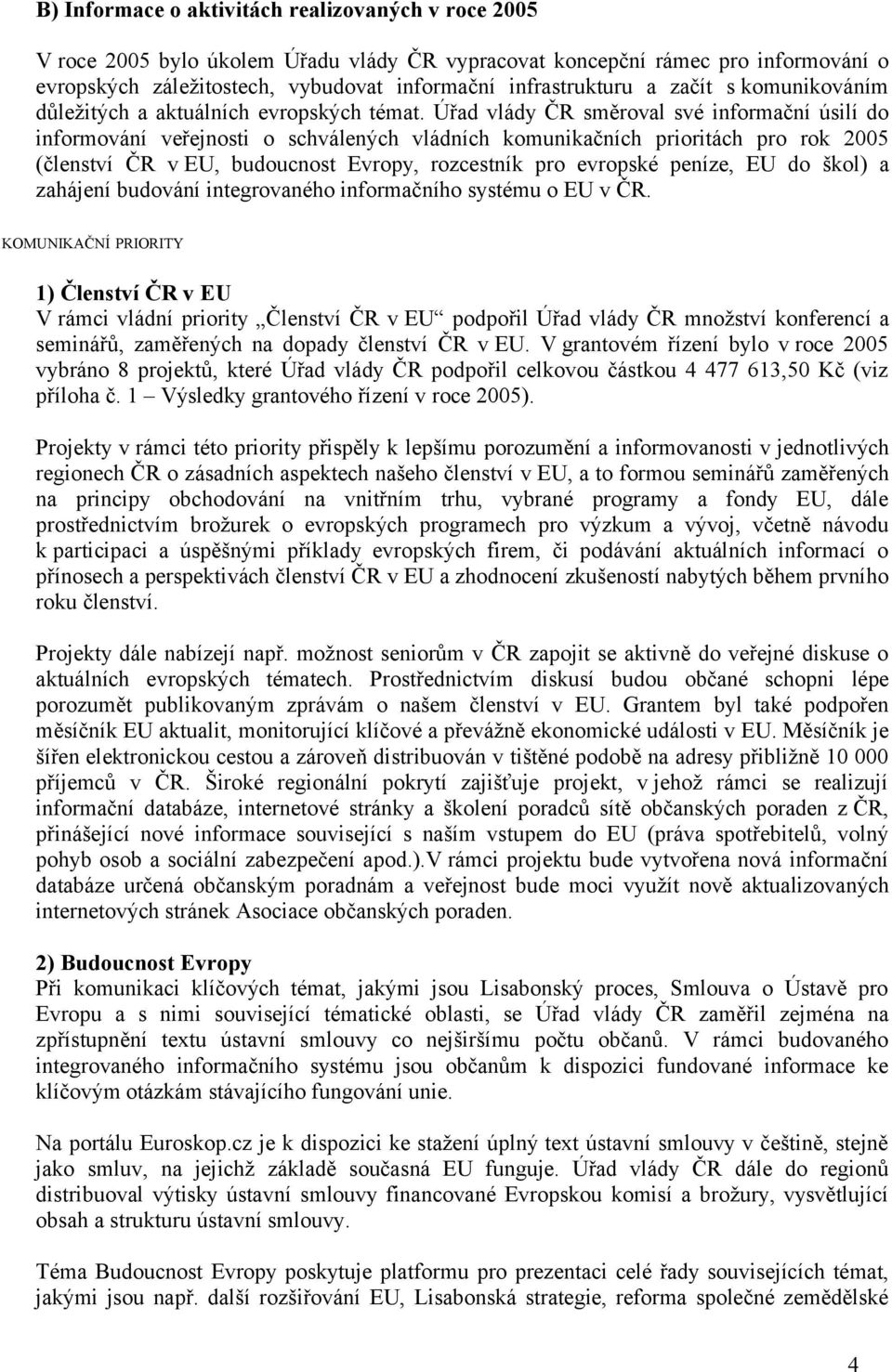 Úřad vlády ČR směroval své informační úsilí do informování veřejnosti o schválených vládních komunikačních prioritách pro rok 2005 (členství ČR v EU, budoucnost Evropy, rozcestník pro evropské