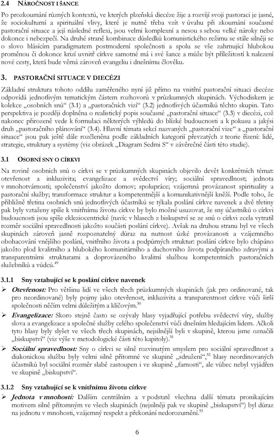 Na druhé straně kombinace důsledků komunistického režimu se stále silněji se o slovo hlásícím paradigmatem postmoderní společnosti a spolu se vše zahrnující hlubokou proměnou či dokonce krizí uvnitř