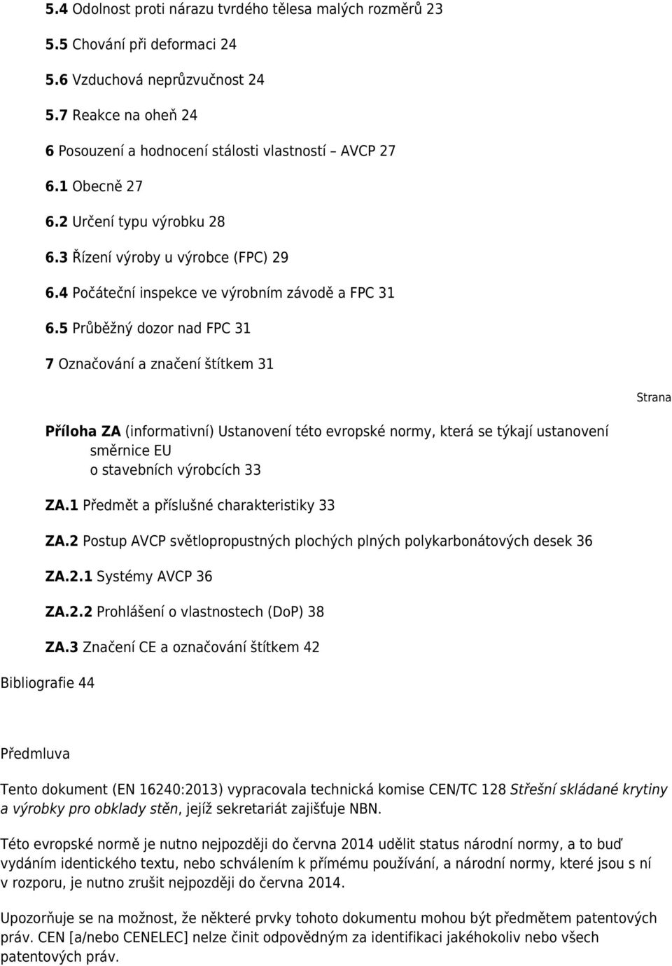 5 Průběžný dozor nad FPC 31 7 Označování a značení štítkem 31 Strana Příloha ZA (informativní) Ustanovení této evropské normy, která se týkají ustanovení směrnice EU o stavebních výrobcích 33 ZA.