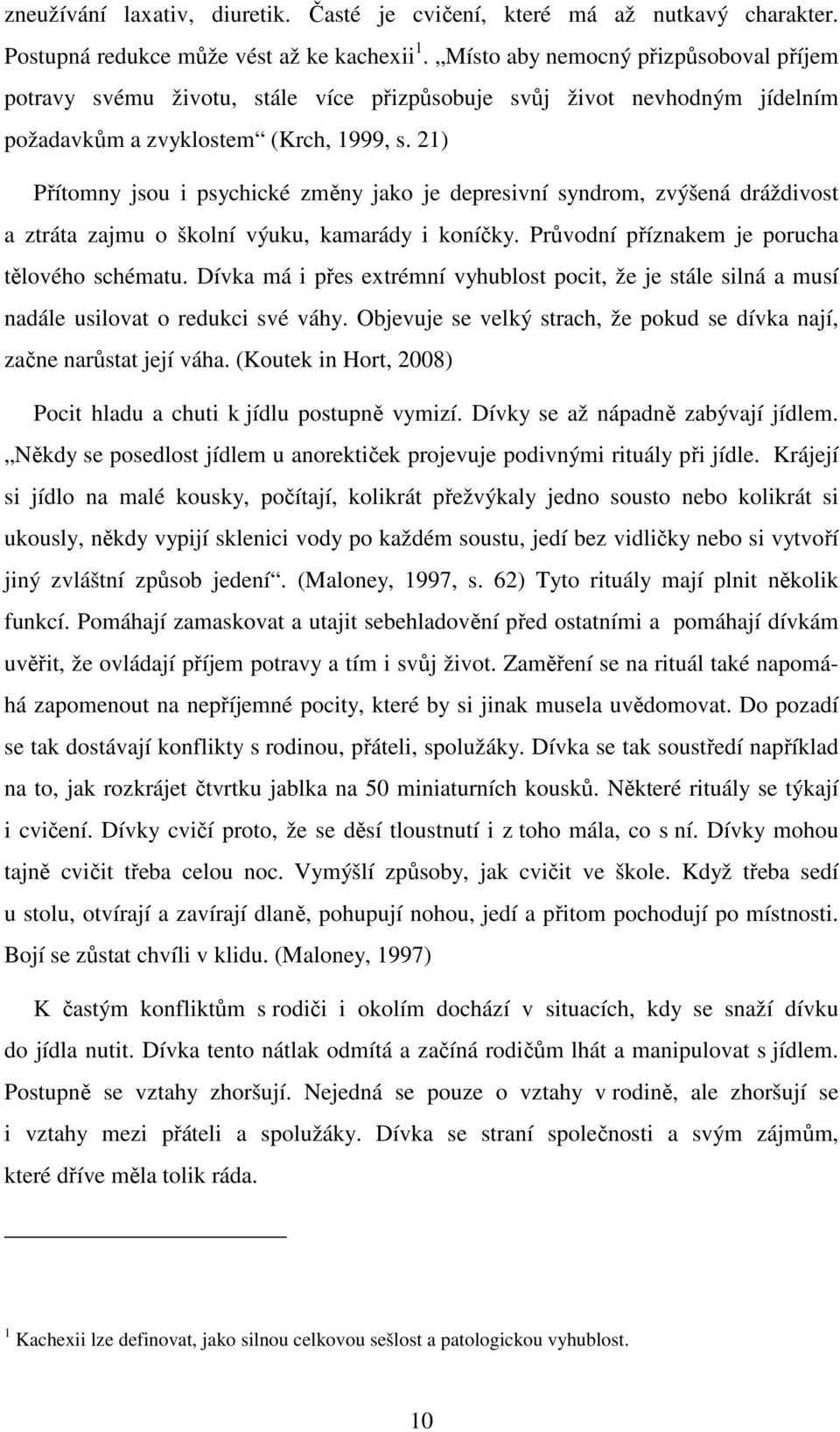 21) Přítomny jsou i psychické změny jako je depresivní syndrom, zvýšená dráždivost a ztráta zajmu o školní výuku, kamarády i koníčky. Průvodní příznakem je porucha tělového schématu.