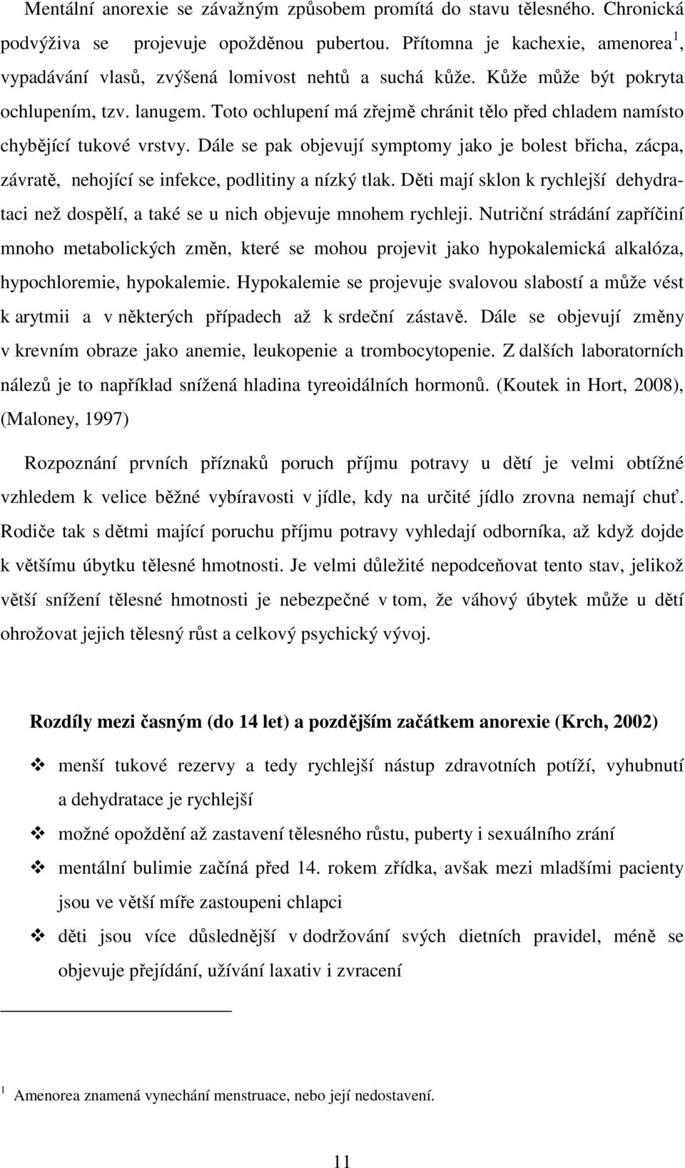 Toto ochlupení má zřejmě chránit tělo před chladem namísto chybějící tukové vrstvy. Dále se pak objevují symptomy jako je bolest břicha, zácpa, závratě, nehojící se infekce, podlitiny a nízký tlak.