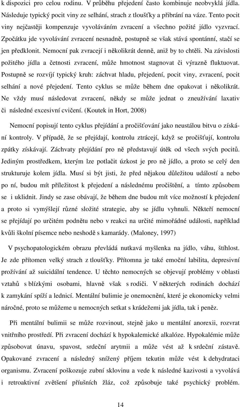 Nemocní pak zvracejí i několikrát denně, aniž by to chtěli. Na závislosti požitého jídla a četnosti zvracení, může hmotnost stagnovat či výrazně fluktuovat.