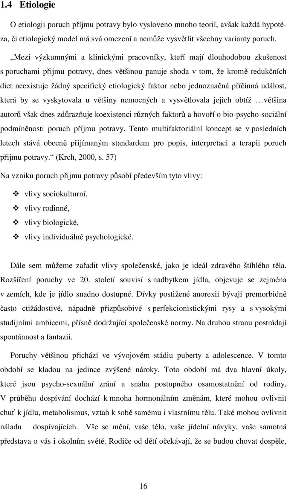 etiologický faktor nebo jednoznačná příčinná událost, která by se vyskytovala u většiny nemocných a vysvětlovala jejich obtíž většina autorů však dnes zdůrazňuje koexistenci různých faktorů a hovoří