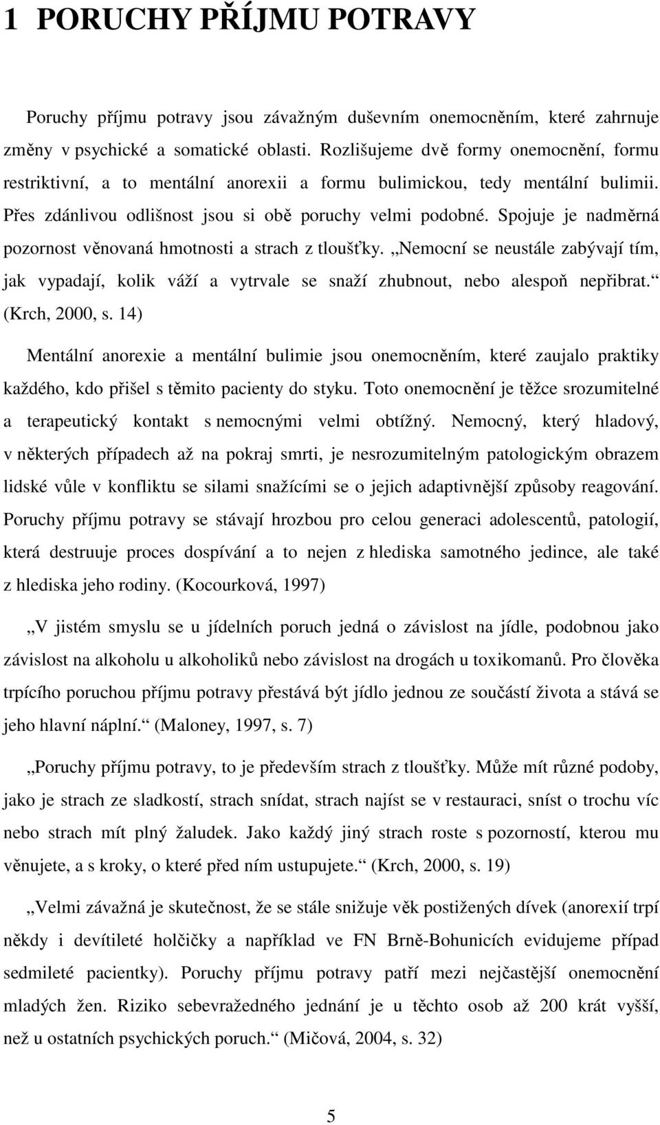 Spojuje je nadměrná pozornost věnovaná hmotnosti a strach z tloušťky. Nemocní se neustále zabývají tím, jak vypadají, kolik váží a vytrvale se snaží zhubnout, nebo alespoň nepřibrat. (Krch, 2000, s.