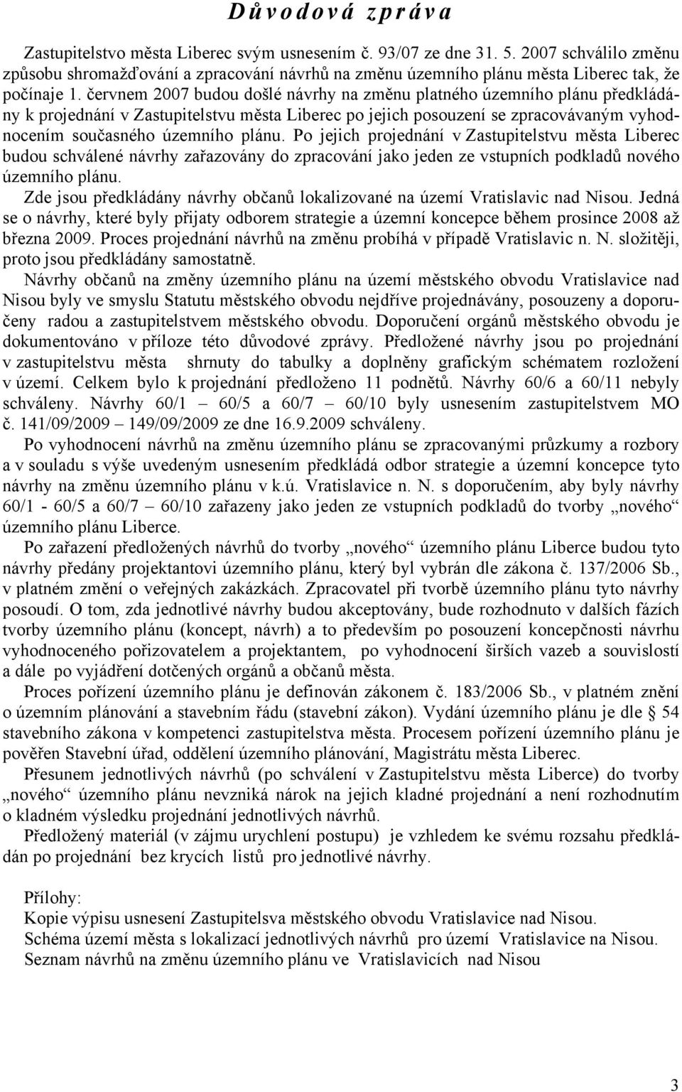 červnem 2007 budou došlé návrhy na změnu platného územního plánu předkládány k projednání v Zastupitelstvu města Liberec po jejich posouzení se zpracovávaným vyhodnocením současného územního plánu.