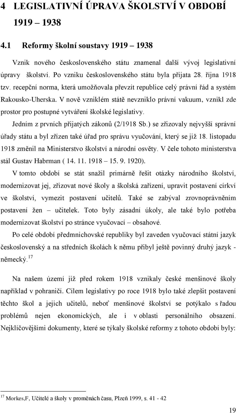 V nově vzniklém státě nevzniklo právní vakuum, vznikl zde prostor pro postupné vytváření školské legislativy. Jedním z prvních přijatých zákonů (2/1918 Sb.