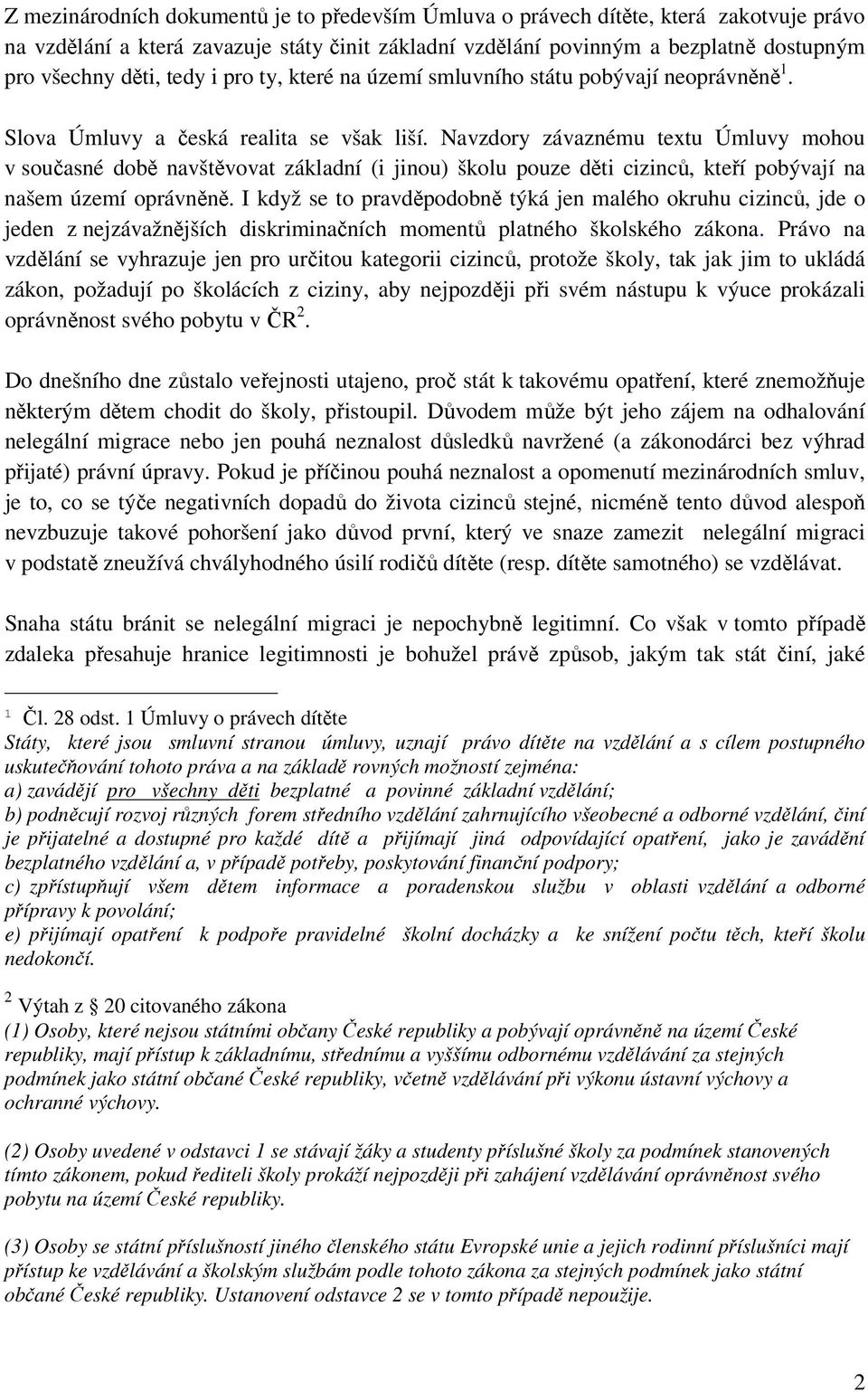 Navzdory závaznému textu Úmluvy mohou v současné době navštěvovat základní (i jinou) školu pouze děti cizinců, kteří pobývají na našem území oprávněně.