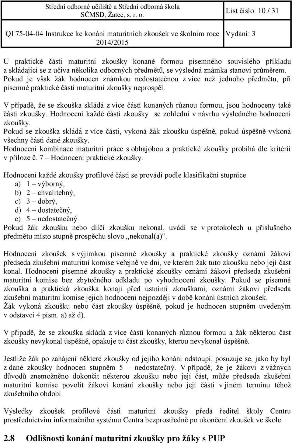 V případě, že se zkouška skládá z více částí konaných různou formou, jsou hodnoceny také části zkoušky. Hodnocení každé části zkoušky se zohlední v návrhu výsledného hodnocení zkoušky.