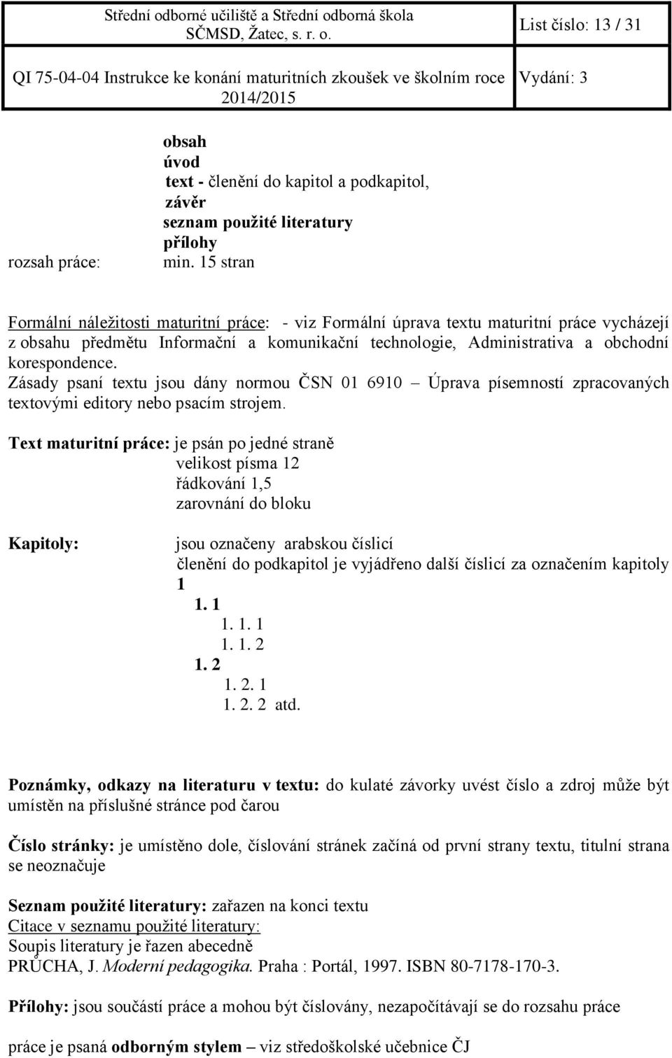 Zásady psaní textu jsou dány normou ČSN 01 6910 Úprava písemností zpracovaných textovými editory nebo psacím strojem.