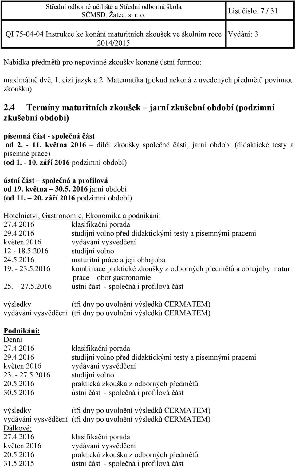 května 2016 dílčí zkoušky společné části, jarní období (didaktické testy a písemné práce) (od 1. - 10. září 2016 podzimní období) ústní část společná a profilová od 19. května 30.5.