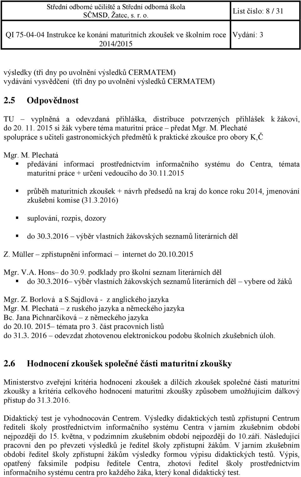 r. M. Plechaté spolupráce s učiteli gastronomických předmětů k praktické zkoušce pro obory K,Č Mgr. M. Plechatá předávání informací prostřednictvím informačního systému do Centra, témata maturitní práce + určení vedoucího do 30.