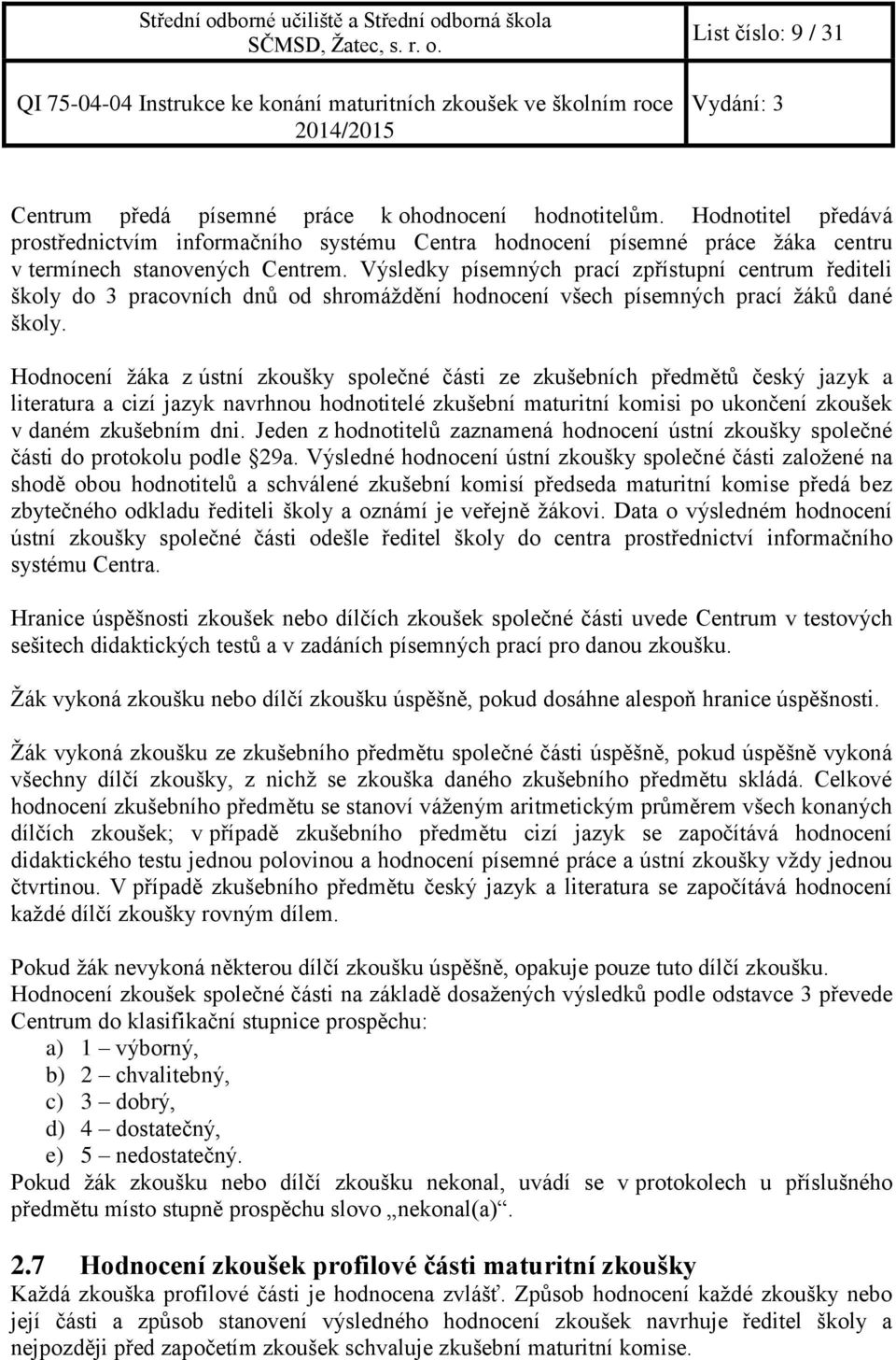 Výsledky písemných prací zpřístupní centrum řediteli školy do 3 pracovních dnů od shromáždění hodnocení všech písemných prací žáků dané školy.