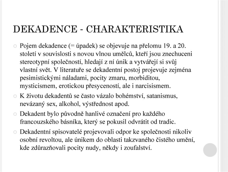 V literatuře se dekadentní postoj projevuje zejména pesimistickými náladami, pocity zmaru, morbiditou, mysticismem, erotickou přesyceností, ale i narcisismem.