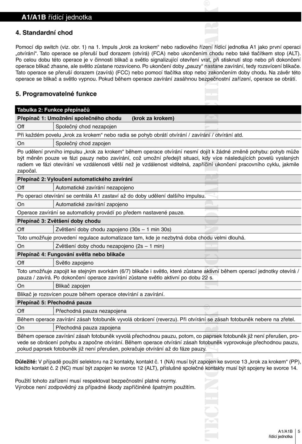 Po celou dobu této operace je v činnosti blikač a světlo signalizující otevření vrat, při stisknutí stop nebo při dokončení operace blikač zhasne, ale světlo zůstane rozsvíceno.