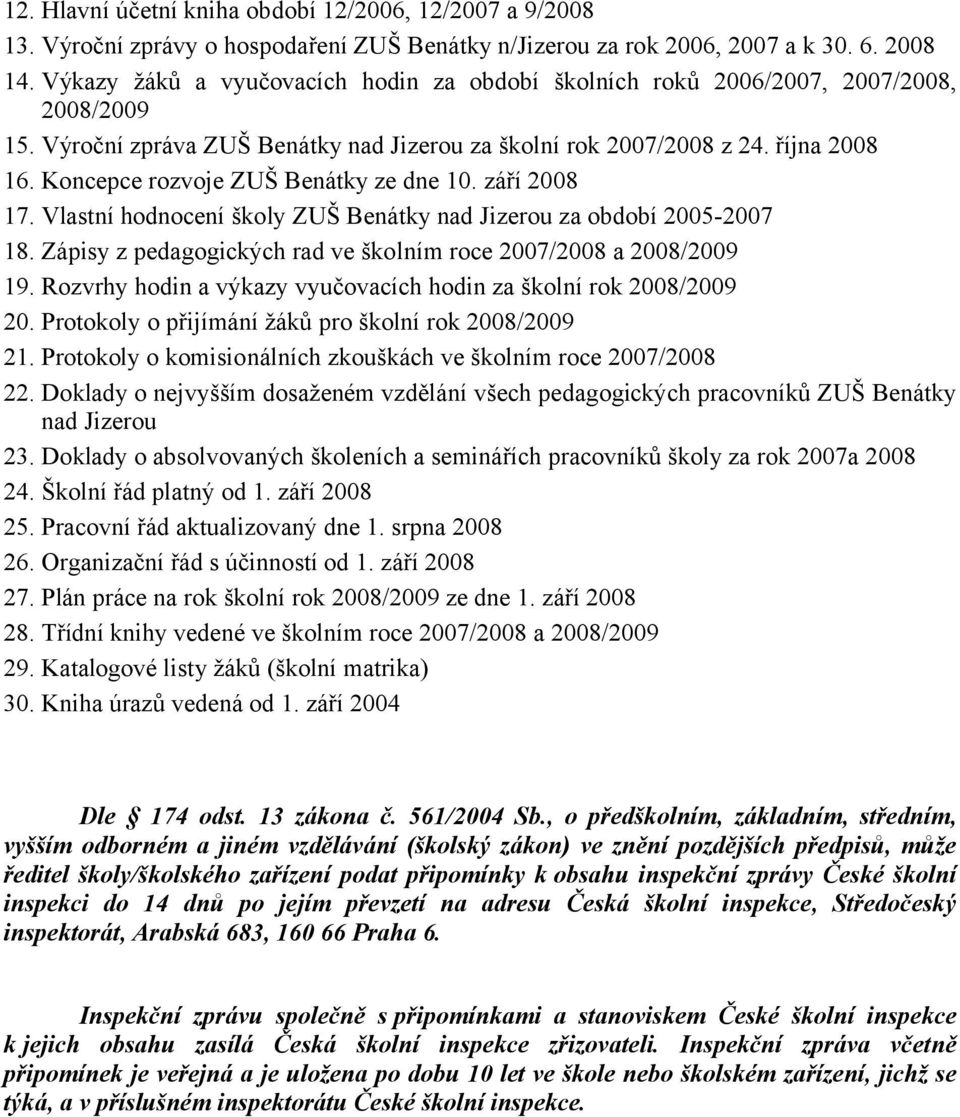 Koncepce rozvoje ZUŠ Benátky ze dne 10. září 2008 17. Vlastní hodnocení školy ZUŠ Benátky nad Jizerou za období 2005-2007 18. Zápisy z pedagogických rad ve školním roce 2007/2008 a 2008/2009 19.