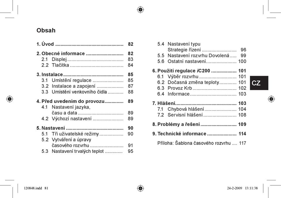 3 Nastavení trvalých teplot... 95 5.4 Nastavení typu Strategie řízení... 96 5.5 Nastavení rozvrhu Dovolená... 99 5.6 Ostatní nastavení... 100 6. Použití regulace ic200... 101 6.