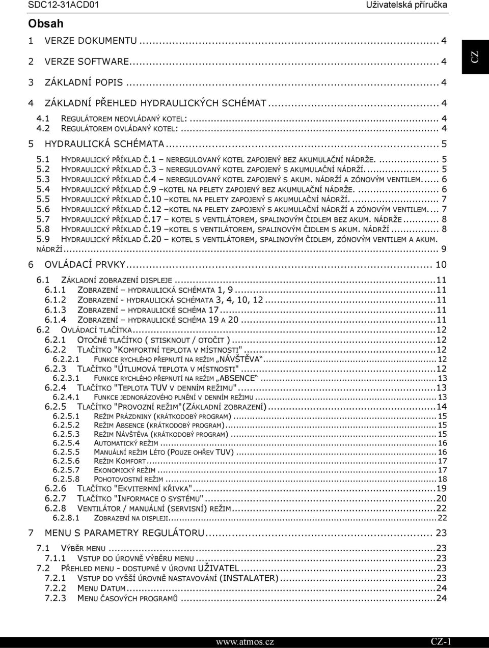 4 NEREGULOVANÝ KOTEL ZAPOJENÝ S AKUM. NÁDRŽÍ A ZÓNOVÝM VENTILEM... 6 5.4 HYDRAULICKÝ PÍKLAD.9 KOTEL NA PELETY ZAPOJENÝ BEZ AKUMULANÍ NÁDRŽE.... 6 5.5 HYDRAULICKÝ PÍKLAD.