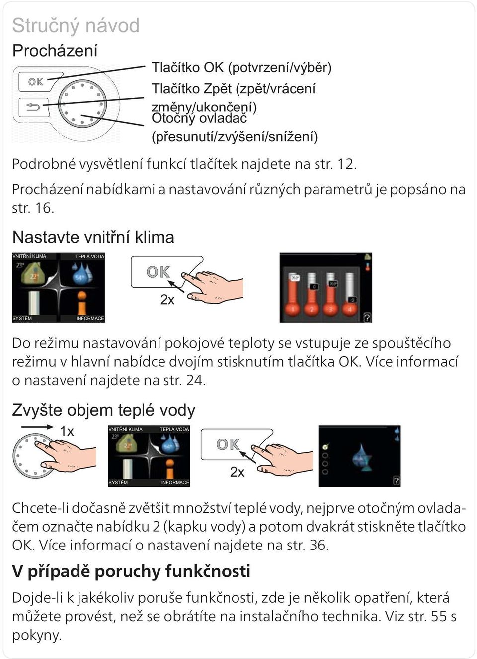 Chcete-li dočasně zvětšit množství teplé vody, nejprve otočným ovladačem označte nabídku 2 (kapku vody) a potom dvakrát stiskněte tlačítko OK.