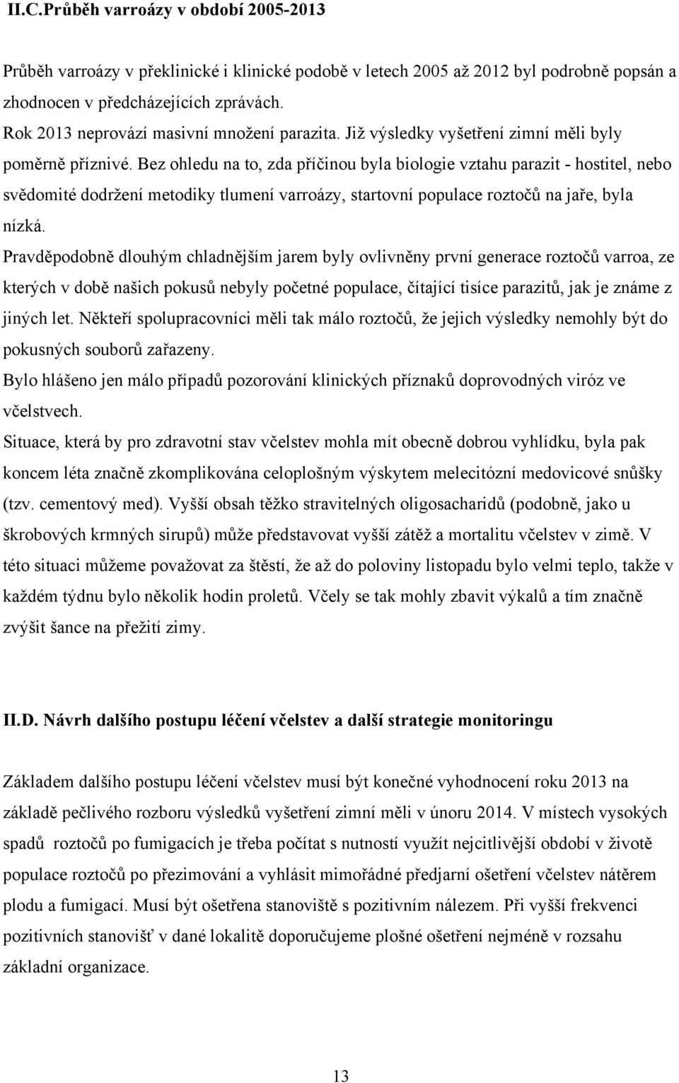 Bez ohledu na to, zda příčinou byla biologie vztahu parazit - hostitel, nebo svědomité dodržení metodiky tlumení varroázy, startovní populace roztočů na jaře, byla nízká.