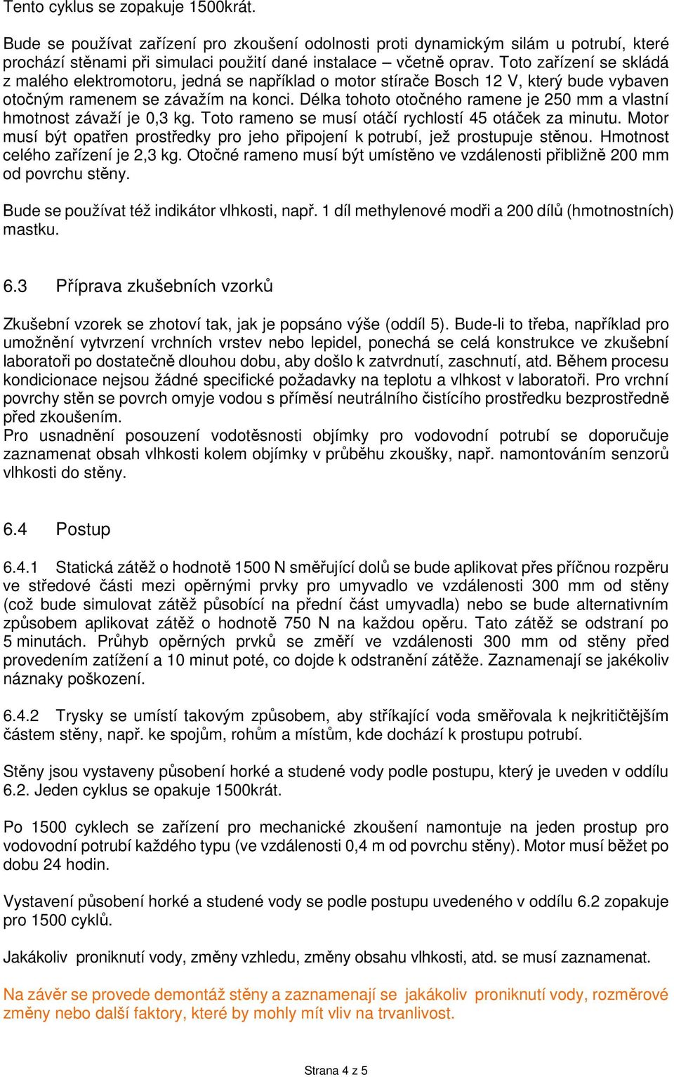 Délka tohoto otočného ramene je 250 mm a vlastní hmotnost závaží je 0,3 kg. Toto rameno se musí otáčí rychlostí 45 otáček za minutu.