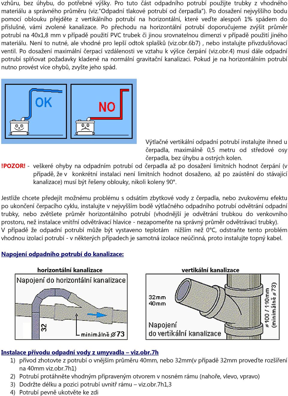 Po přechodu na horizontální potrubí doporučujeme zvýšit průměr potrubí na 40x1,8 mm v případě použití PVC trubek či jinou srovnatelnou dimenzi v případě použití jiného materiálu.