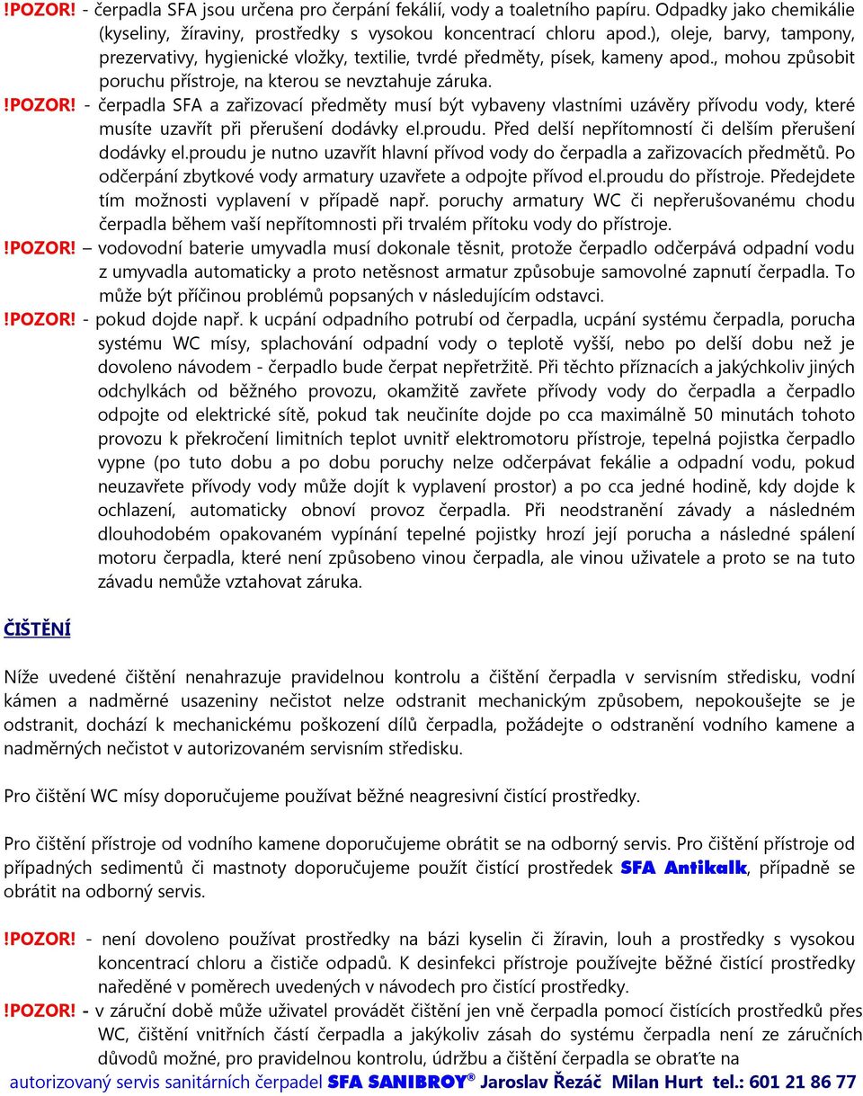 - čerpadla SFA a zařizovací předměty musí být vybaveny vlastními uzávěry přívodu vody, které musíte uzavřít při přerušení dodávky el.proudu. Před delší nepřítomností či delším přerušení dodávky el.