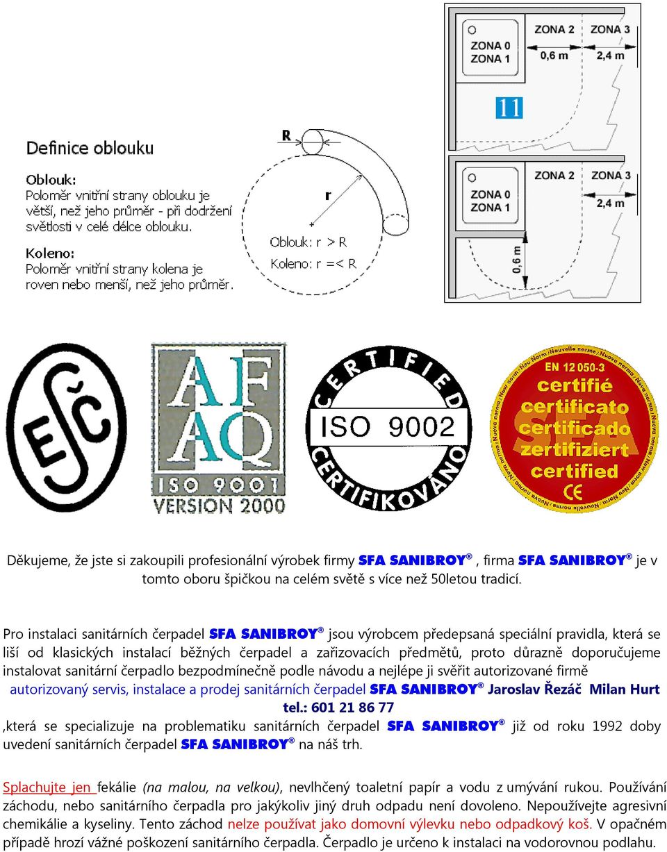 instalovat sanitární čerpadlo bezpodmínečně podle návodu a nejlépe ji svěřit autorizované firmě autorizovaný servis, instalace a prodej sanitárních čerpadel SFA SANIBROY Jaroslav Řezáč Milan Hurt tel.