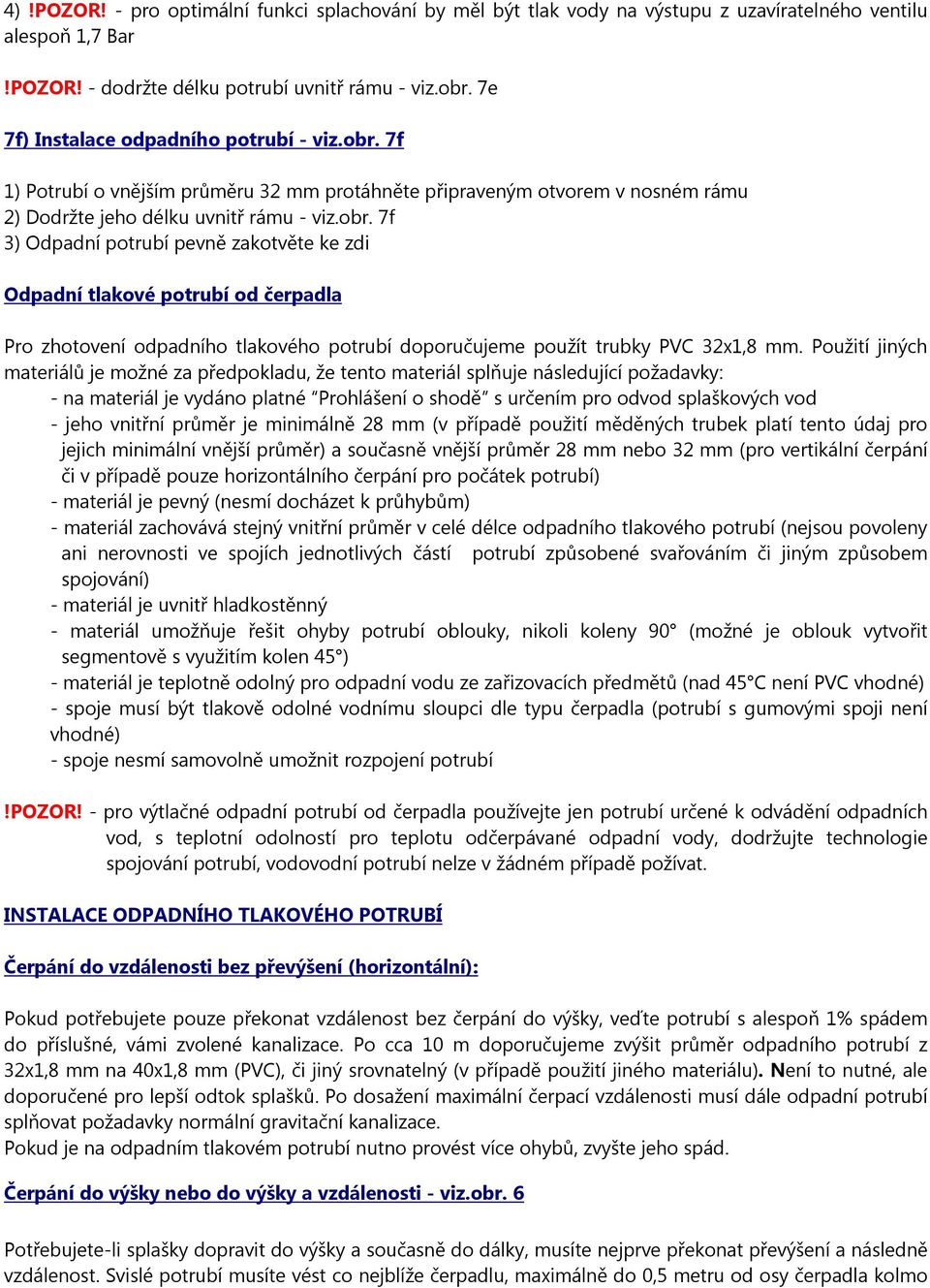 7f 1) Potrubí o vnějším průměru 32 mm protáhněte připraveným otvorem v nosném rámu 2) Dodržte jeho délku uvnitř rámu - viz.obr.